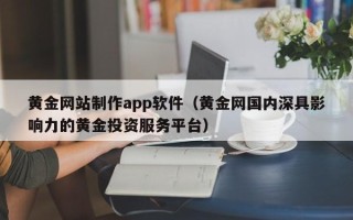 潍坊黄金网站制作app软件（黄金网国内深具影响力的黄金投资服务平台）