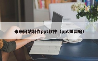 潍坊未来网站制作ppt软件（ppt做网站）