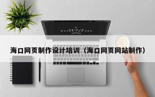 潍坊海口网页制作设计培训（海口网页网站制作）