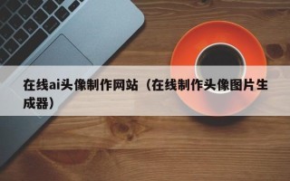 潍坊在线ai头像制作网站（在线制作头像图片生成器）