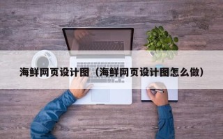 潍坊海鲜网页设计图（海鲜网页设计图怎么做）