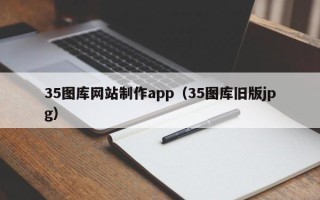 潍坊35图库网站制作app（35图库旧版jpg）