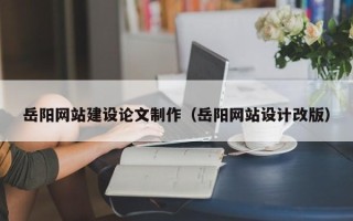 潍坊岳阳网站建设论文制作（岳阳网站设计改版）