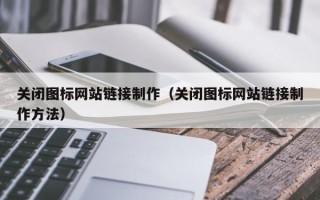 潍坊关闭图标网站链接制作（关闭图标网站链接制作方法）