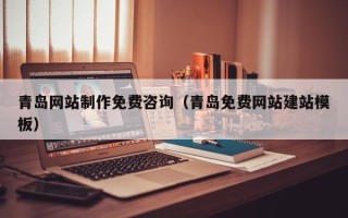 潍坊青岛网站制作免费咨询（青岛免费网站建站模板）