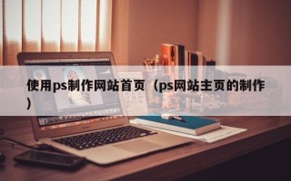 潍坊使用ps制作网站首页（ps网站主页的制作）